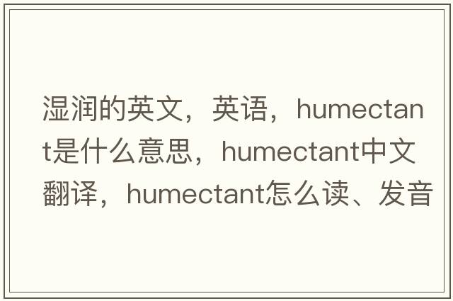 湿润的英文，英语，humectant是什么意思，humectant中文翻译，humectant怎么读、发音、用法及例句