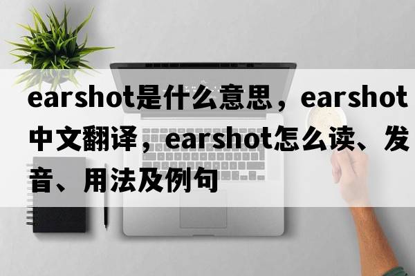 earshot是什么意思，earshot中文翻译，earshot怎么读、发音、用法及例句