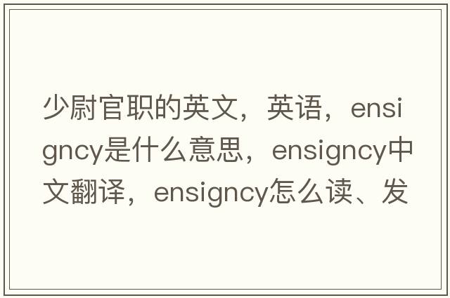 少尉官职的英文，英语，ensigncy是什么意思，ensigncy中文翻译，ensigncy怎么读、发音、用法及例句