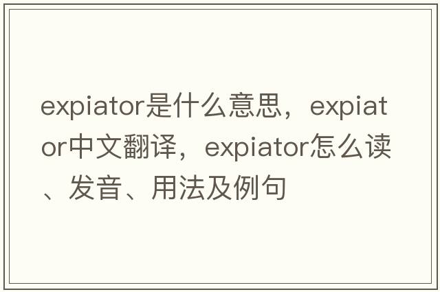 expiator是什么意思，expiator中文翻译，expiator怎么读、发音、用法及例句