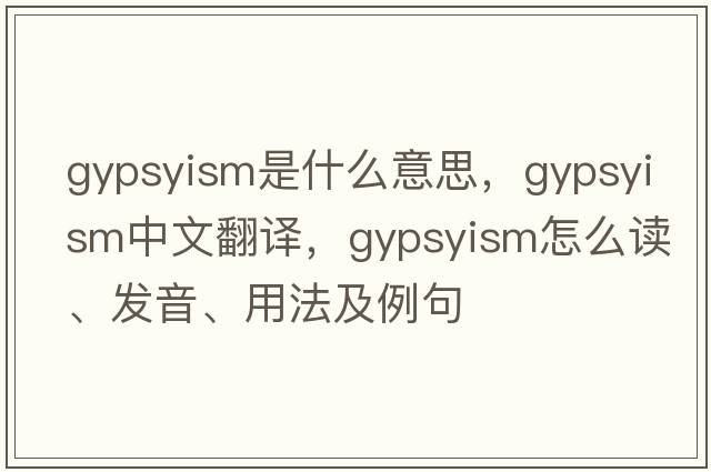 gypsyism是什么意思，gypsyism中文翻译，gypsyism怎么读、发音、用法及例句