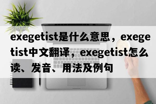 exegetist是什么意思，exegetist中文翻译，exegetist怎么读、发音、用法及例句