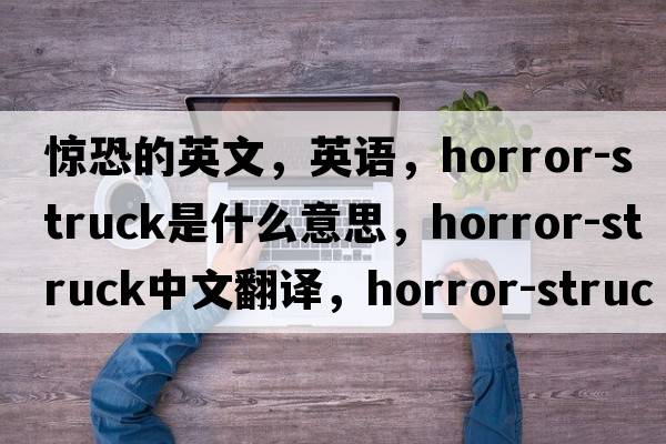 惊恐的英文，英语，horror-struck是什么意思，horror-struck中文翻译，horror-struck怎么读、发音、用法及例句