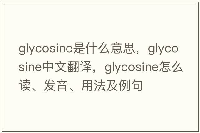 glycosine是什么意思，glycosine中文翻译，glycosine怎么读、发音、用法及例句