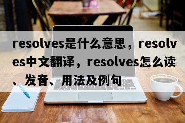 resolves是什么意思，resolves中文翻译，resolves怎么读、发音、用法及例句