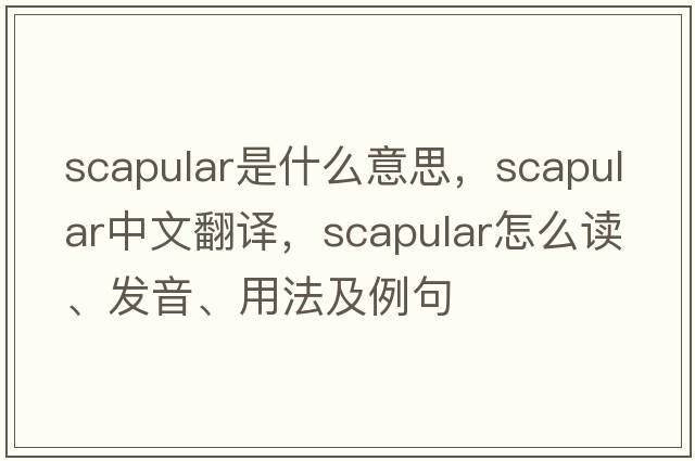 scapular是什么意思，scapular中文翻译，scapular怎么读、发音、用法及例句