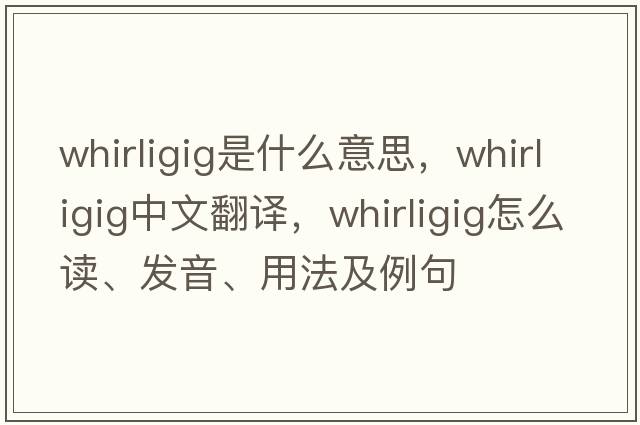 whirligig是什么意思，whirligig中文翻译，whirligig怎么读、发音、用法及例句