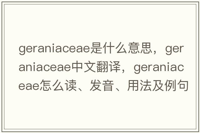 Geraniaceae是什么意思，Geraniaceae中文翻译，Geraniaceae怎么读、发音、用法及例句