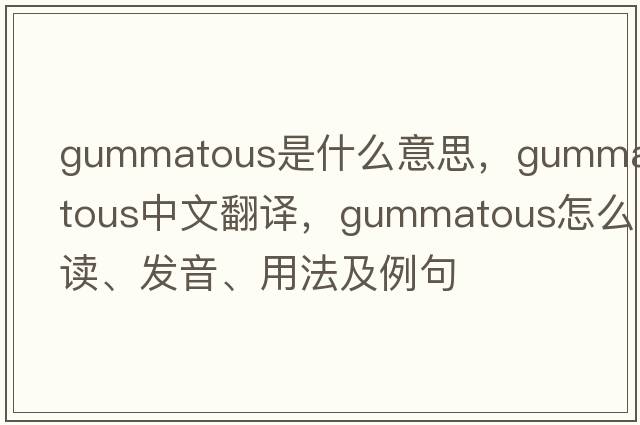 gummatous是什么意思，gummatous中文翻译，gummatous怎么读、发音、用法及例句