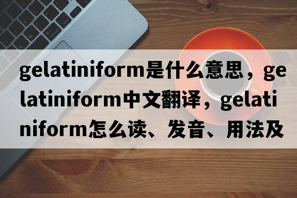 gelatiniform是什么意思，gelatiniform中文翻译，gelatiniform怎么读、发音、用法及例句