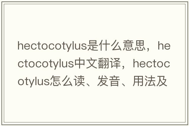 hectocotylus是什么意思，hectocotylus中文翻译，hectocotylus怎么读、发音、用法及例句