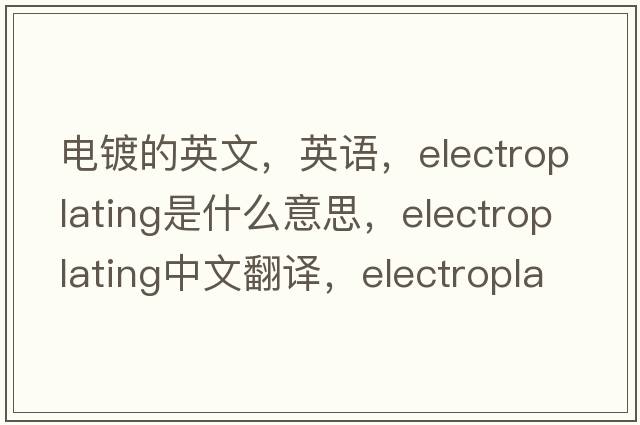 电镀的英文，英语，electroplating是什么意思，electroplating中文翻译，electroplating怎么读、发音、用法及例句