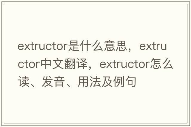 extructor是什么意思，extructor中文翻译，extructor怎么读、发音、用法及例句