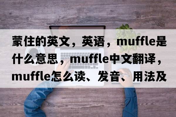 蒙住的英文，英语，muffle是什么意思，muffle中文翻译，muffle怎么读、发音、用法及例句