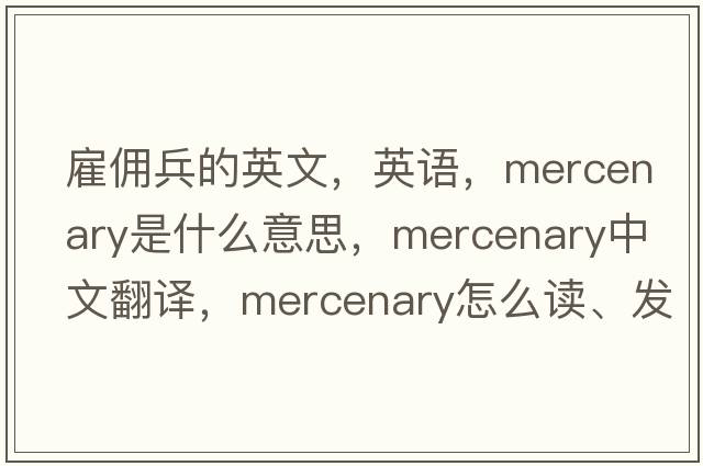 雇佣兵的英文，英语，mercenary是什么意思，mercenary中文翻译，mercenary怎么读、发音、用法及例句