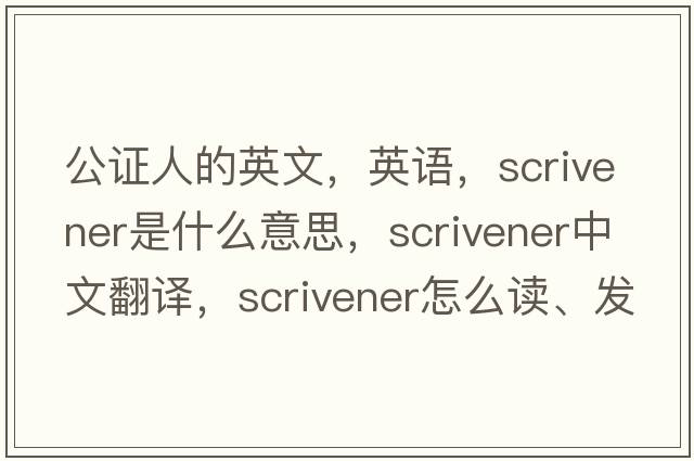 公证人的英文，英语，scrivener是什么意思，scrivener中文翻译，scrivener怎么读、发音、用法及例句