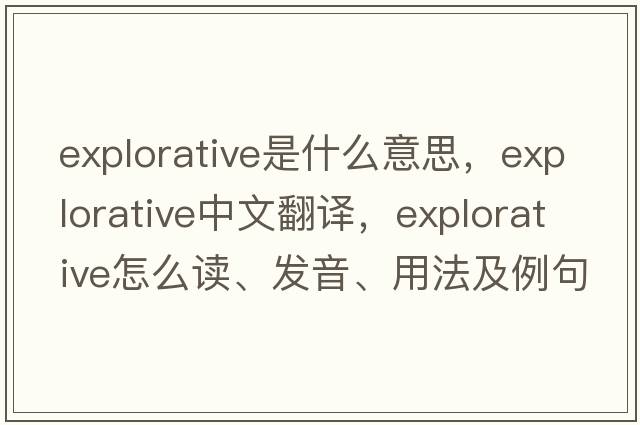 explorative是什么意思，explorative中文翻译，explorative怎么读、发音、用法及例句