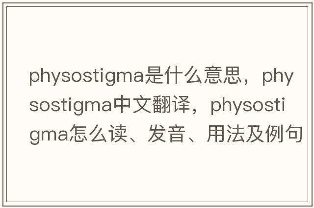 physostigma是什么意思，physostigma中文翻译，physostigma怎么读、发音、用法及例句