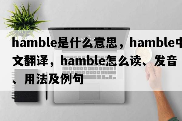 Hamble是什么意思，Hamble中文翻译，Hamble怎么读、发音、用法及例句