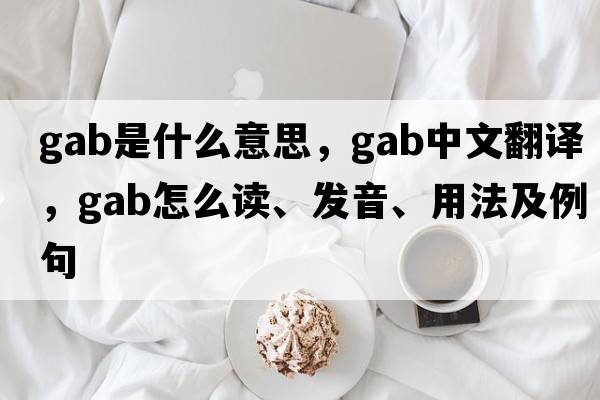 gab是什么意思，gab中文翻译，gab怎么读、发音、用法及例句