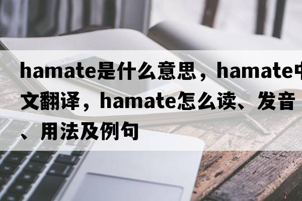 hamate是什么意思，hamate中文翻译，hamate怎么读、发音、用法及例句