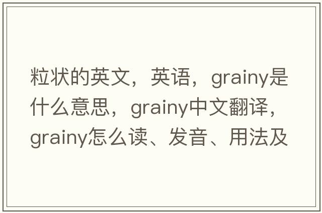 粒状的英文，英语，grainy是什么意思，grainy中文翻译，grainy怎么读、发音、用法及例句