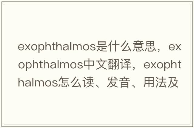 exophthalmos是什么意思，exophthalmos中文翻译，exophthalmos怎么读、发音、用法及例句