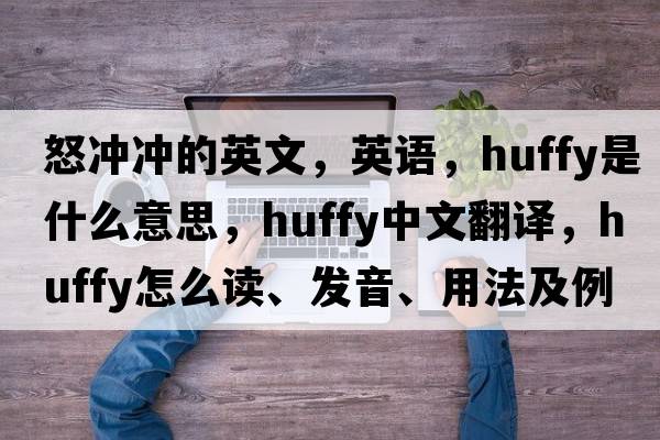 怒冲冲的英文，英语，huffy是什么意思，huffy中文翻译，huffy怎么读、发音、用法及例句