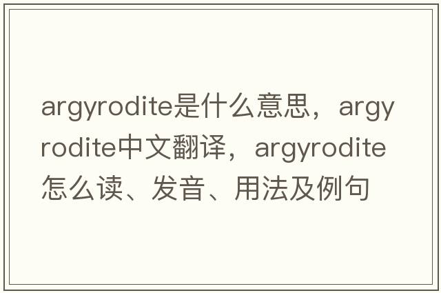 argyrodite是什么意思，argyrodite中文翻译，argyrodite怎么读、发音、用法及例句