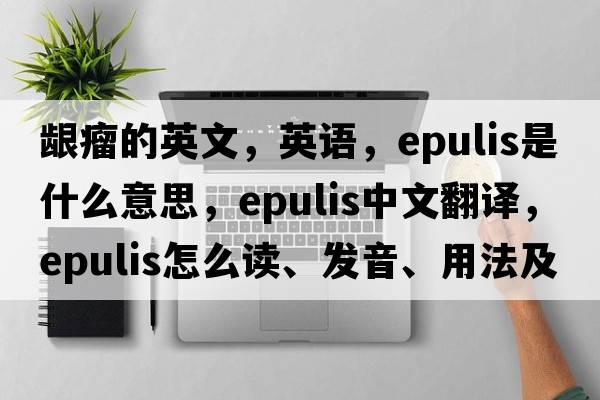 龈瘤的英文，英语，epulis是什么意思，epulis中文翻译，epulis怎么读、发音、用法及例句