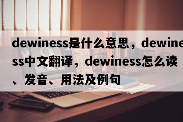 dewiness是什么意思，dewiness中文翻译，dewiness怎么读、发音、用法及例句