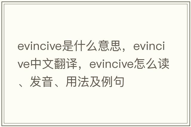 evincive是什么意思，evincive中文翻译，evincive怎么读、发音、用法及例句