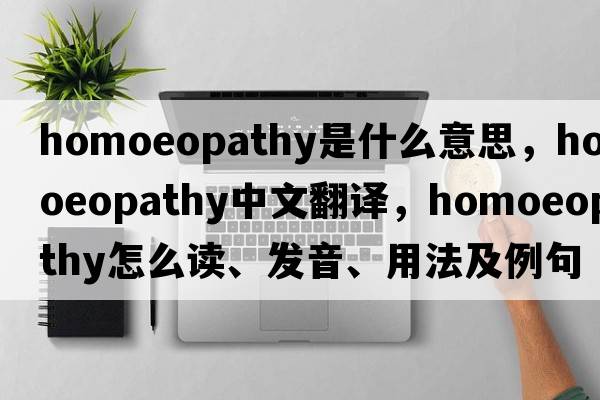 homoeopathy是什么意思，homoeopathy中文翻译，homoeopathy怎么读、发音、用法及例句