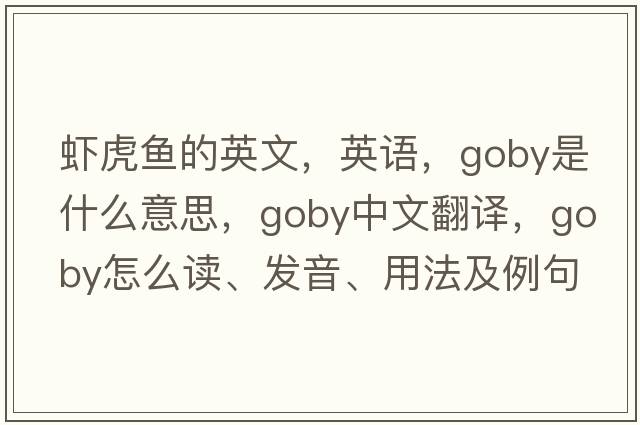 虾虎鱼的英文，英语，goby是什么意思，goby中文翻译，goby怎么读、发音、用法及例句