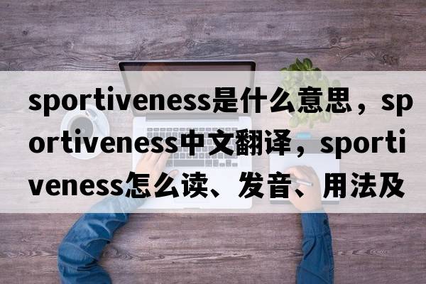 sportiveness是什么意思，sportiveness中文翻译，sportiveness怎么读、发音、用法及例句