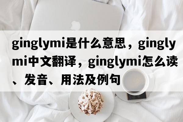 ginglymi是什么意思，ginglymi中文翻译，ginglymi怎么读、发音、用法及例句