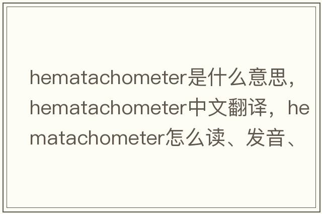 hematachometer是什么意思，hematachometer中文翻译，hematachometer怎么读、发音、用法及例句