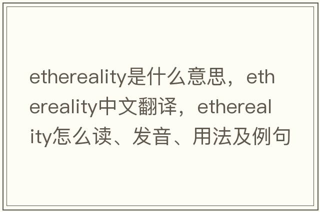 ethereality是什么意思，ethereality中文翻译，ethereality怎么读、发音、用法及例句