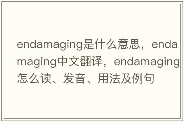 endamaging是什么意思，endamaging中文翻译，endamaging怎么读、发音、用法及例句