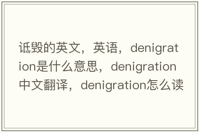 诋毁的英文，英语，denigration是什么意思，denigration中文翻译，denigration怎么读、发音、用法及例句