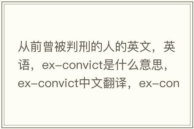 从前曾被判刑的人的英文，英语，ex-convict是什么意思，ex-convict中文翻译，ex-convict怎么读、发音、用法及例句