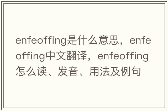 enfeoffing是什么意思，enfeoffing中文翻译，enfeoffing怎么读、发音、用法及例句