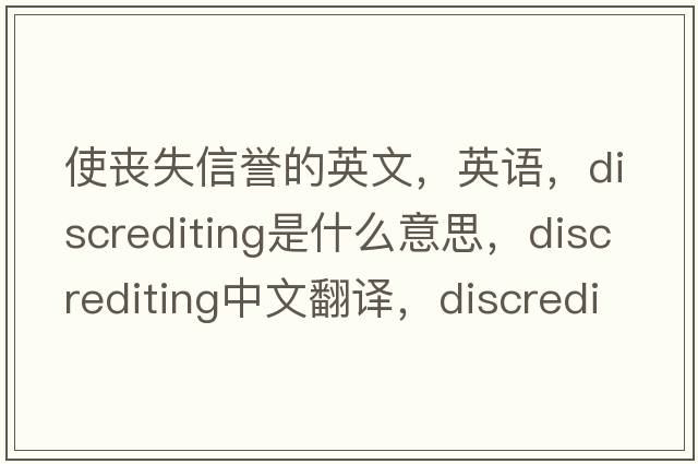 使丧失信誉的英文，英语，discrediting是什么意思，discrediting中文翻译，discrediting怎么读、发音、用法及例句