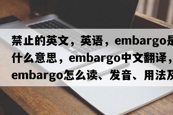 禁止的英文，英语，embargo是什么意思，embargo中文翻译，embargo怎么读、发音、用法及例句