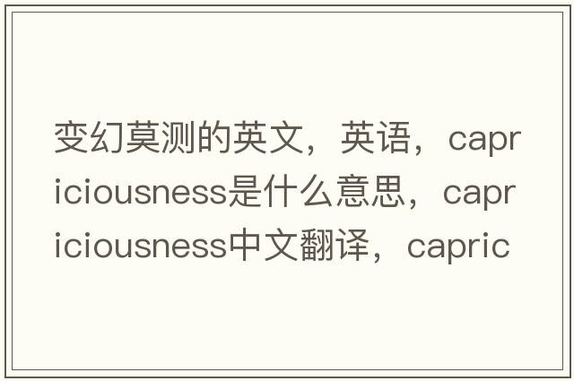 变幻莫测的英文，英语，capriciousness是什么意思，capriciousness中文翻译，capriciousness怎么读、发音、用法及例句