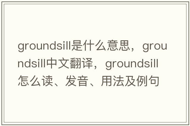 groundsill是什么意思，groundsill中文翻译，groundsill怎么读、发音、用法及例句