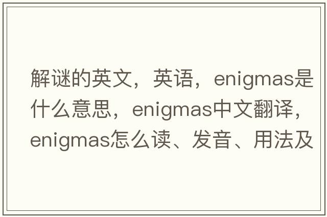 解谜的英文，英语，enigmas是什么意思，enigmas中文翻译，enigmas怎么读、发音、用法及例句