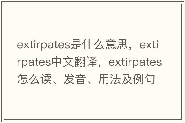 extirpates是什么意思，extirpates中文翻译，extirpates怎么读、发音、用法及例句