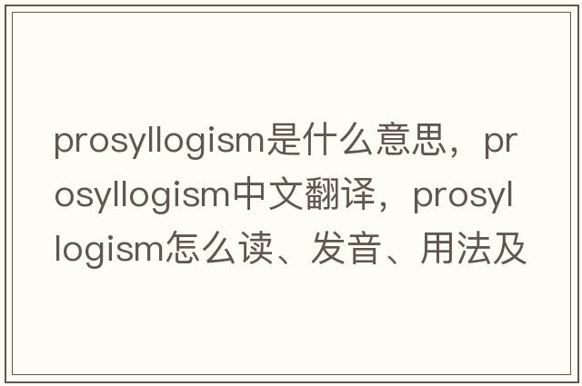 prosyllogism是什么意思，prosyllogism中文翻译，prosyllogism怎么读、发音、用法及例句