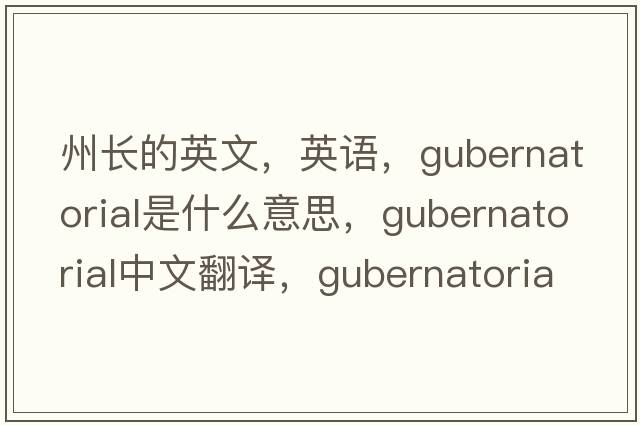 州长的英文，英语，gubernatorial是什么意思，gubernatorial中文翻译，gubernatorial怎么读、发音、用法及例句